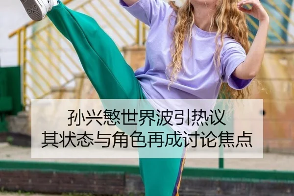 孙兴慜世界波引热议 其状态与角色再成讨论焦点